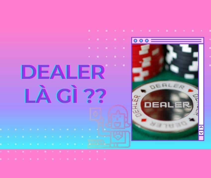 Dealer là gì? Thông tin chi tiết thú vị nhất về nghề Dealer 