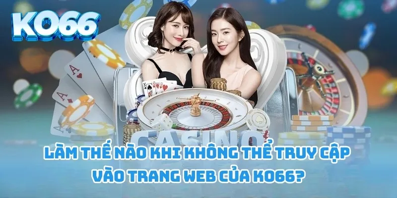 Làm thế nào khi không thể truy cập vào trang web của KO66?